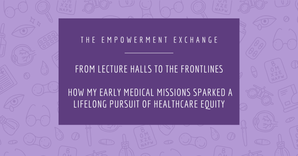 From Lecture Halls to the Frontlines: How My Early Medical Missions Sparked a Lifelong Pursuit of Healthcare Equity